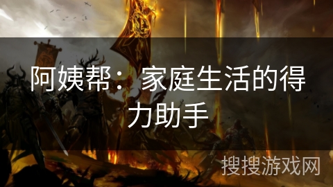 阿姨帮:家庭生活的得力助手 阿姨帮:家庭生活的得力助手