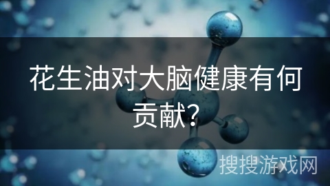 花生油对大脑健康有何贡献？
