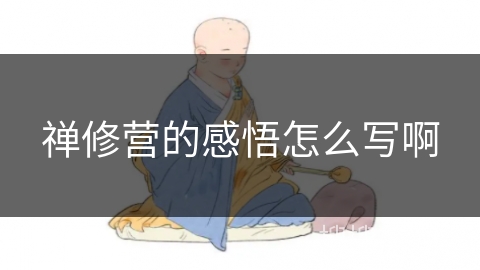 禅修营的感悟怎么写啊 禅修营的感悟怎么写啊