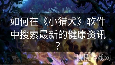 如何在《小猎犬》软件中搜索最新的健康资讯？