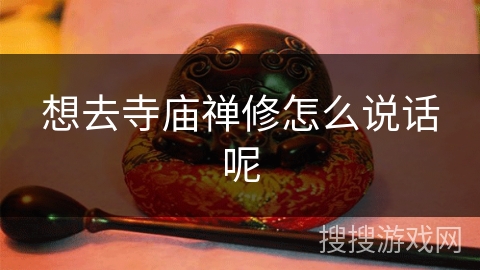 想去寺庙禅修怎么说话呢