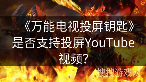 《万能电视投屏钥匙》是否支持投屏YouTube视频？