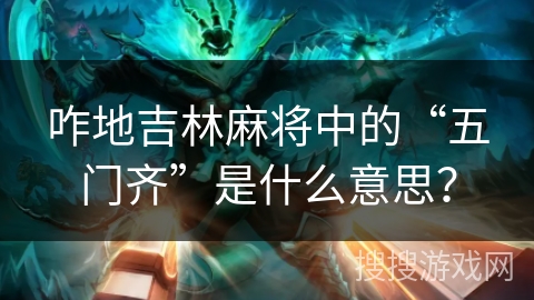 咋地吉林麻将中的“五门齐”是什么意思? 咋地吉林麻将中的“五门齐”是什么意思?