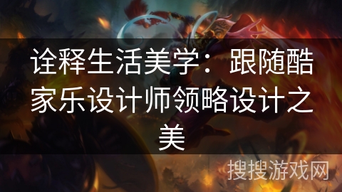 诠释生活美学:跟随酷家乐设计师领略设计之美 诠释生活美学:跟随酷家乐设计师领略设计之美