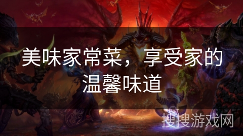 美味家常菜,享受家的温馨味道 美味家常菜,享受家的温馨味道