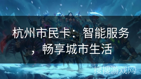 杭州市民卡:智能服务,畅享城市生活 杭州市民卡:智能服务,畅享城市生活