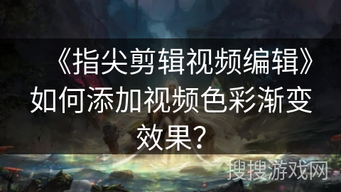 《指尖剪辑视频编辑》如何添加视频色彩渐变效果？