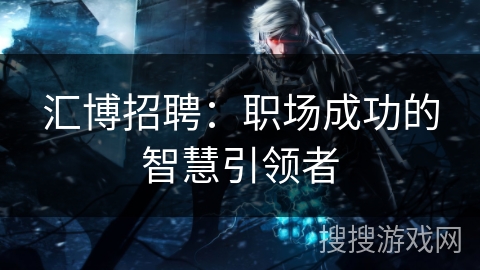 汇博招聘：职场成功的智慧引领者