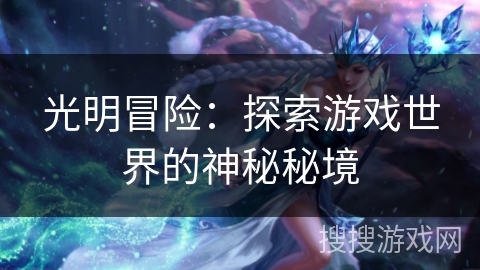 光明冒险:探索游戏世界的神秘秘境 光明冒险:探索游戏世界的神秘秘境