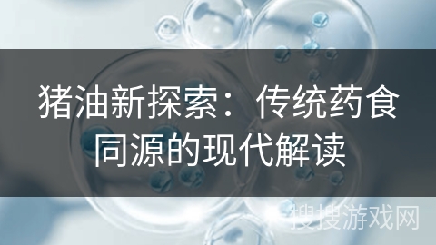 猪油新探索：传统药食同源的现代解读