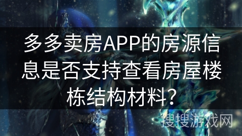 多多卖房APP的房源信息是否支持查看房屋楼栋结构材料？