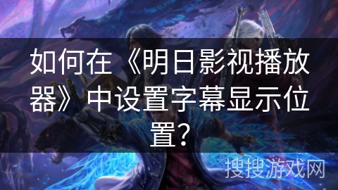 如何在《明日影视播放器》中设置字幕显示位置？