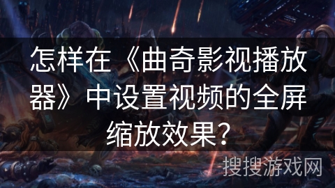 怎样在《曲奇影视播放器》中设置视频的全屏缩放效果? 怎样在《曲奇影视播放器》中设置视频的全屏缩放效果?