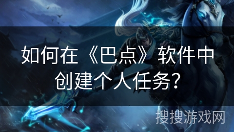 如何在《巴点》软件中创建个人任务？