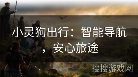 小灵狗出行：智能导航，安心旅途