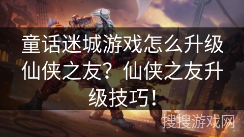 童话迷城游戏怎么升级仙侠之友？仙侠之友升级技巧！