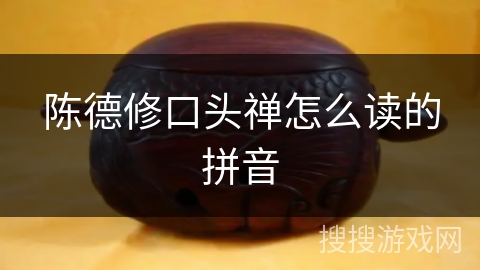 陈德修口头禅怎么读的拼音