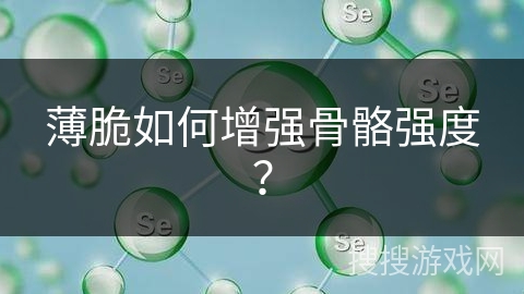 薄脆如何增强骨骼强度?