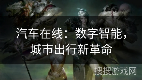 汽车在线：数字智能，城市出行新革命