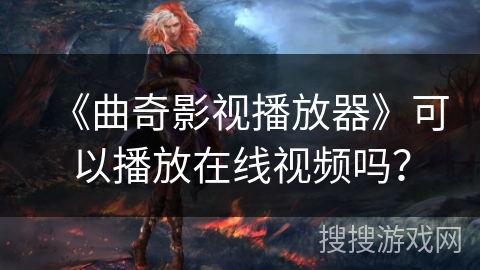 《曲奇影视播放器》可以播放在线视频吗？
