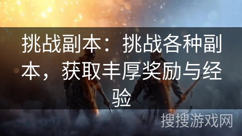 挑战副本:挑战各种副本,获取丰厚奖励与经验 挑战副本:挑战各种副本,获取丰厚奖励与经验