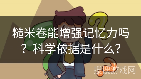 糙米卷能增强记忆力吗?科学依据是什么?