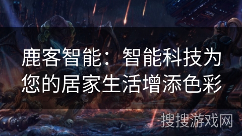 鹿客智能:智能科技为您的居家生活增添色彩 鹿客智能:智能科技为您的居家生活增添色彩