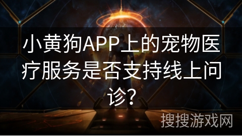 小黄狗APP上的宠物医疗服务是否支持线上问诊？