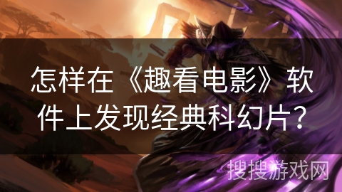 怎样在《趣看电影》软件上发现经典科幻片？