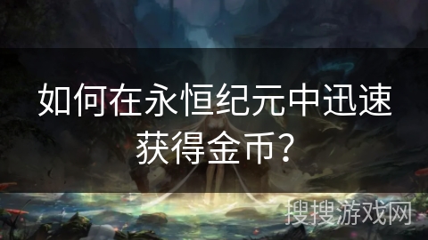 如何在永恒纪元中迅速获得金币？