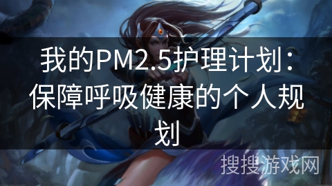 我的PM2.5护理计划:保障呼吸健康的个人规划 我的PM2.5护理计划:保障呼吸健康的个人规划