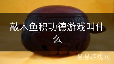敲木鱼积功德游戏叫什么 敲木鱼积功德游戏叫什么