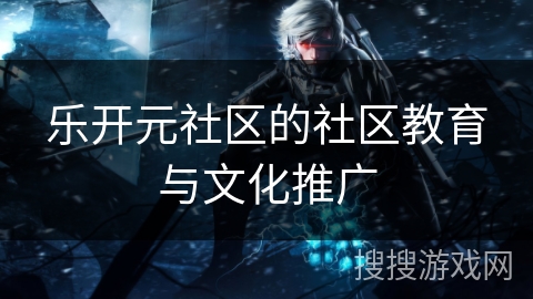 乐开元社区的社区教育与文化推广