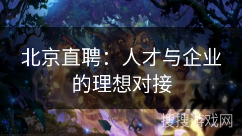 北京直聘：人才与企业的理想对接