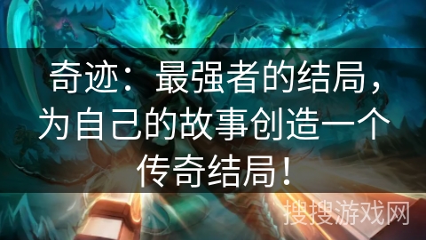 奇迹:最强者的结局,为自己的故事创造一个传奇结局! 奇迹:最强者的结局,为自己的故事创造一个传奇结局!