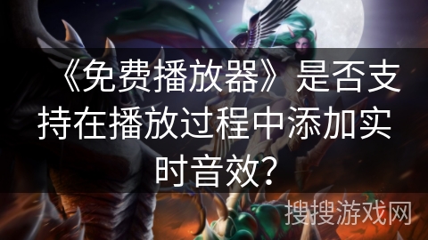 《免费播放器》是否支持在播放过程中添加实时音效? 《免费播放器》是否支持在播放过程中添加实时音效?