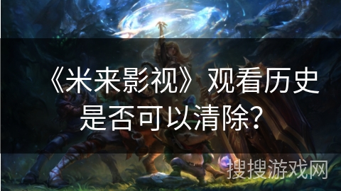 《米来影视》观看历史是否可以清除？