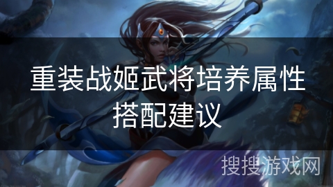 重装战姬武将培养属性搭配建议