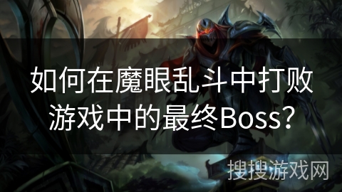 如何在魔眼乱斗中打败游戏中的最终Boss? 如何在魔眼乱斗中打败游戏中的最终Boss?