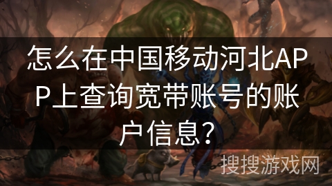 怎么在中国移动河北APP上查询宽带账号的账户信息？
