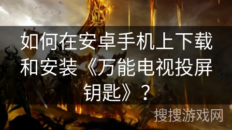 如何在安卓手机上下载和安装《万能电视投屏钥匙》? 如何在安卓手机上下载和安装《万能电视投屏钥匙》?