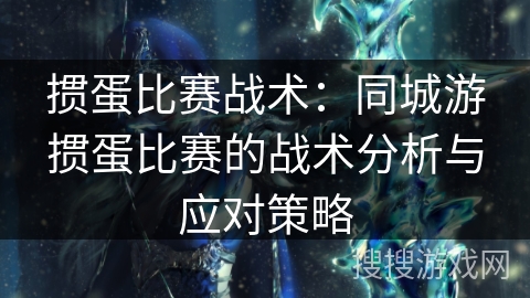 掼蛋比赛战术：同城游掼蛋比赛的战术分析与应对策略