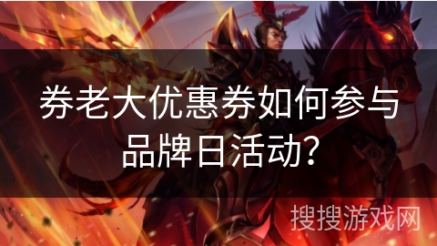 券老大优惠券如何参与品牌日活动? 券老大优惠券如何参与品牌日活动?