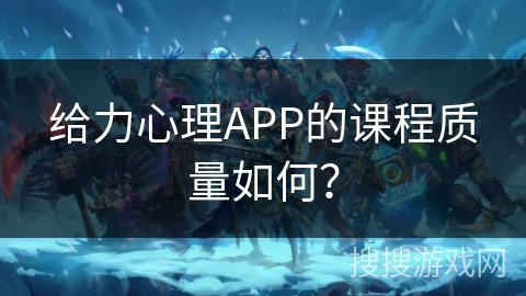 给力心理APP的课程质量如何? 给力心理APP的课程质量如何?