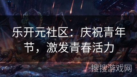 乐开元社区：庆祝青年节，激发青春活力