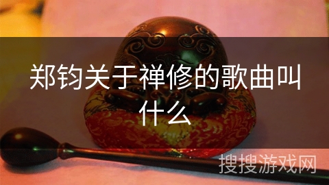 郑钧关于禅修的歌曲叫什么 郑钧关于禅修的歌曲叫什么