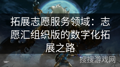 拓展志愿服务领域：志愿汇组织版的数字化拓展之路