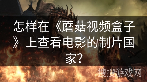 怎样在《蘑菇视频盒子》上查看电影的制片国家? 怎样在《蘑菇视频盒子》上查看电影的制片国家?