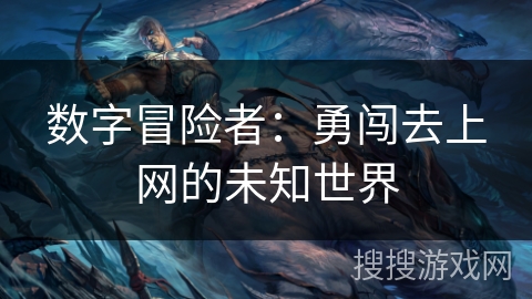 数字冒险者:勇闯去上网的未知世界 数字冒险者:勇闯去上网的未知世界