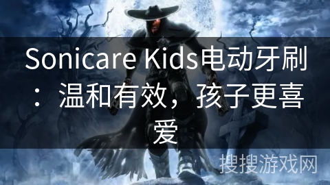 Sonicare Kids电动牙刷：温和有效，孩子更喜爱